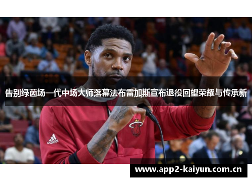 告别绿茵场一代中场大师落幕法布雷加斯宣布退役回望荣耀与传承新 告别绿茵场一代中场大师落幕法布雷加斯宣布退役回望荣耀与传承新