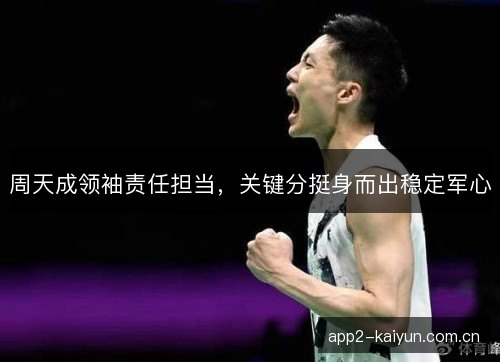周天成领袖责任担当，关键分挺身而出稳定军心