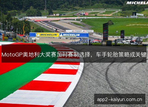 MotoGP奥地利大奖赛加时赛制选择，车手轮胎策略成关键
