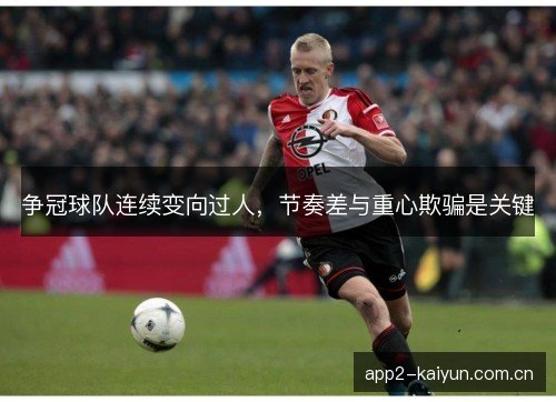 争冠球队连续变向过人,节奏差与重心欺骗是关键 争冠球队连续变向过人,节奏差与重心欺骗是关键