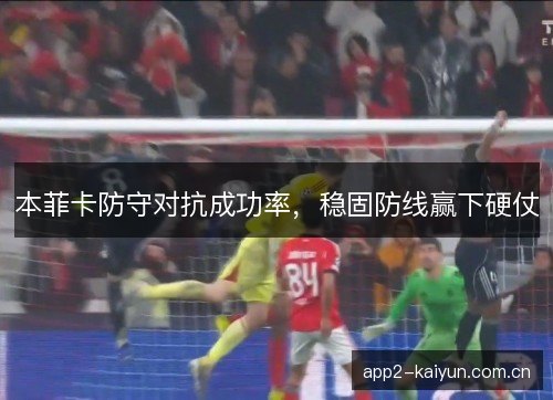 本菲卡防守对抗成功率,稳固防线赢下硬仗 本菲卡防守对抗成功率,稳固防线赢下硬仗